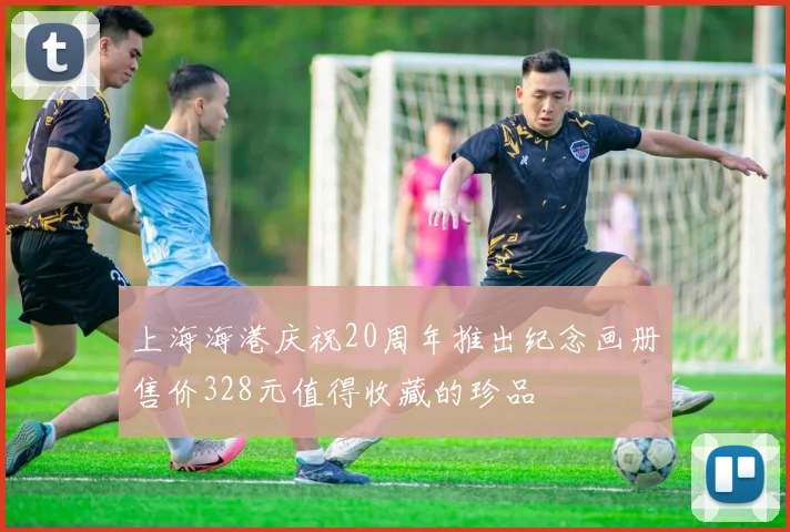 上海海港庆祝20周年推出纪念画册售价328元值得收藏的珍品