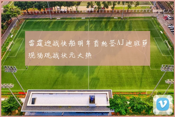 雷霆迎战快船明年首轮签AJ迪班萨现场观战状元大热