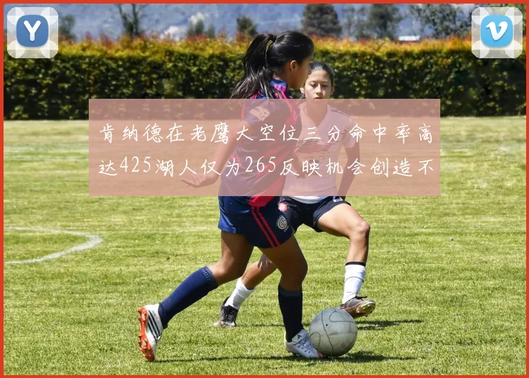 肯纳德在老鹰大空位三分命中率高达425湖人仅为265反映机会创造不足