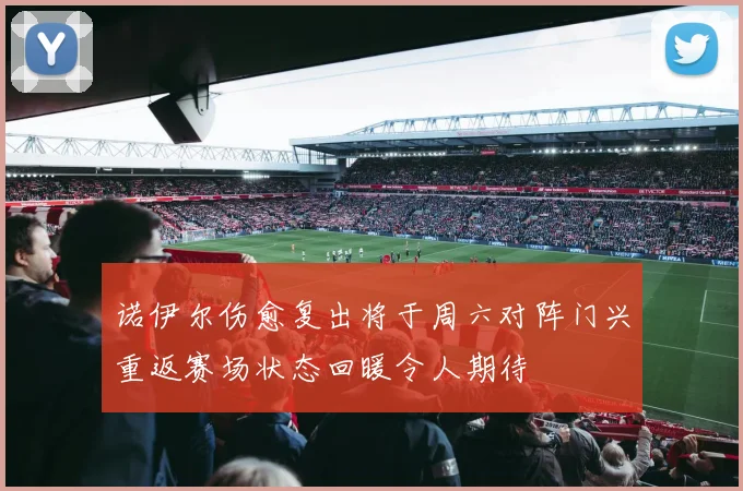 诺伊尔伤愈复出将于周六对阵门兴重返赛场状态回暖令人期待