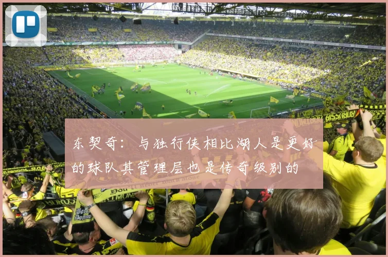 东契奇:与独行侠相比湖人是更好的球队其管理层也是传奇级别的