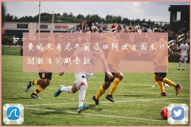 曼城未考虑冬窗召回阿坎吉国米计划激活买断条款