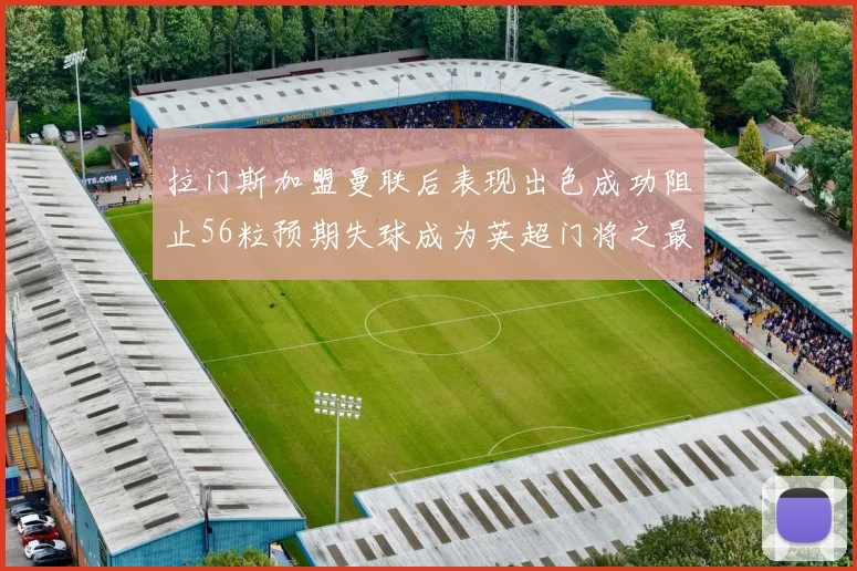 拉门斯加盟曼联后表现出色成功阻止56粒预期失球成为英超门将之最