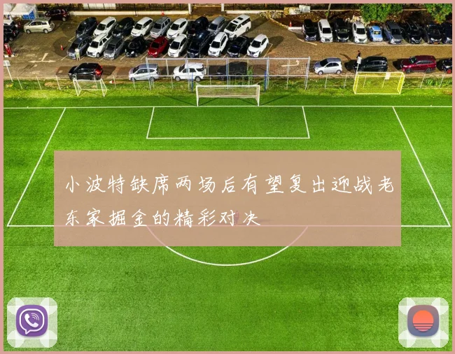小波特缺席两场后有望复出迎战老东家掘金的精彩对决