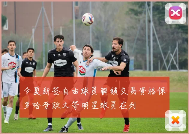 今夏新签自由球员解锁交易资格保罗哈登欧文等明星球员在列