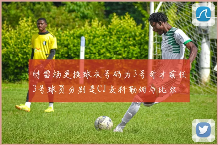 特雷杨更换球衣号码为3号奇才前任3号球员分别是CJ麦科勒姆与比尔