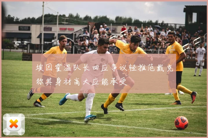 埃因霍温队长回应争议轻推范戴克称其身材高大应能承受