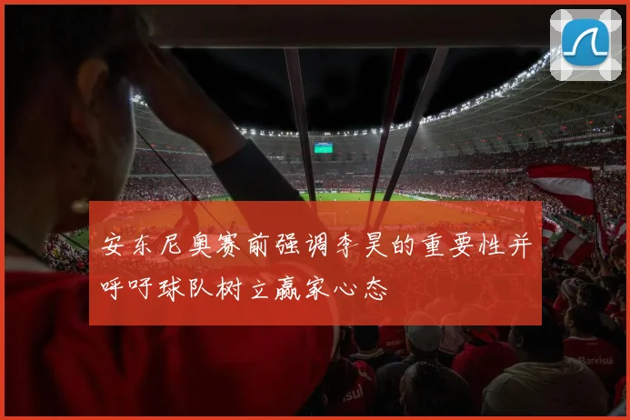安东尼奥赛前强调李昊的重要性并呼吁球队树立赢家心态