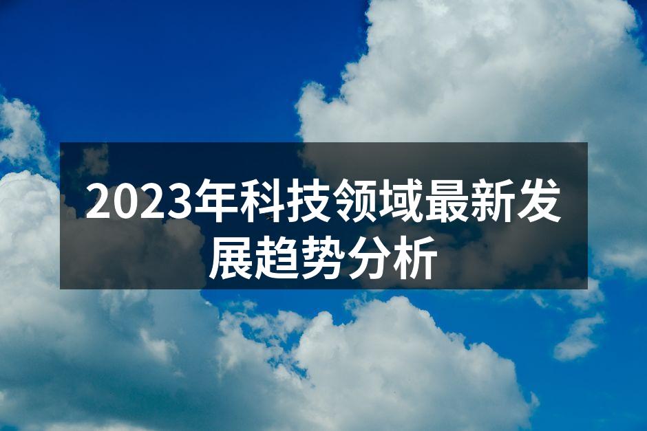 2023年科技领域最新发展趋势分析
