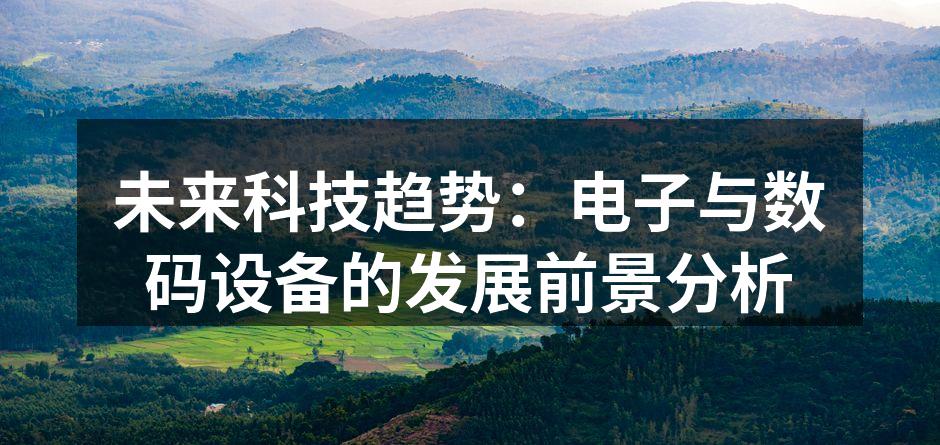 未来科技趋势：电子与数码设备的发展前景分析