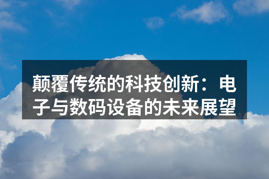 颠覆传统的科技创新：电子与数码设备的未来展望
