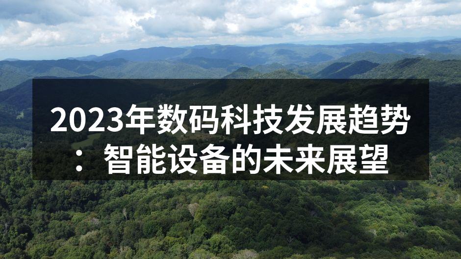 2023年数码科技发展趋势：智能设备的未来展望