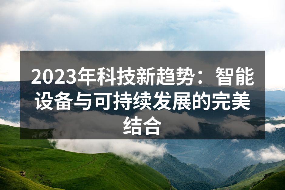 2023年科技新趋势：智能设备与可持续发展的完美结合