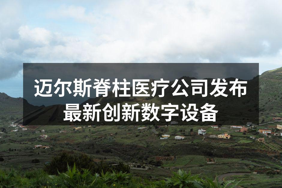 迈尔斯脊柱医疗公司发布最新创新数字设备